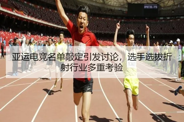 亚运电竞名单敲定引发讨论，选手选拔折射行业多重考验